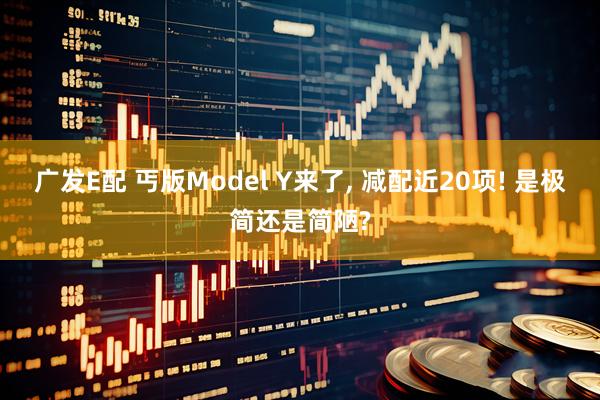 广发E配 丐版Model Y来了, 减配近20项! 是极简还是简陋?