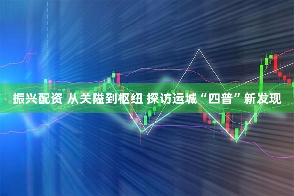 振兴配资 从关隘到枢纽 探访运城“四普”新发现