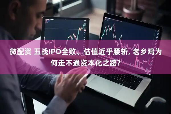 微配资 五战IPO全败、估值近乎腰斩, 老乡鸡为何走不通资本化之路?